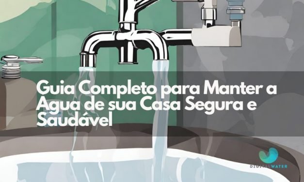 Guia completo para manter a água de sua casa segura e saudável