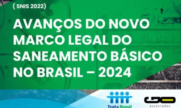 NOVO ESTUDO: Avanços do Novo Marco Legal do Saneamento Básico no Brasil – 2024 (SNIS 2022)
